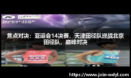 焦点对决：亚运会14决赛，天津田径队迎战北京田径队，巅峰对决