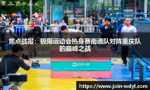 焦点战报：极限运动会热身赛南通队对阵重庆队的巅峰之战