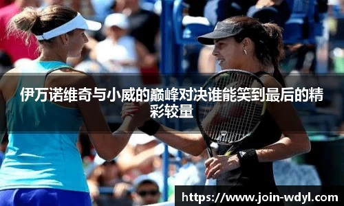 伊万诺维奇与小威的巅峰对决谁能笑到最后的精彩较量